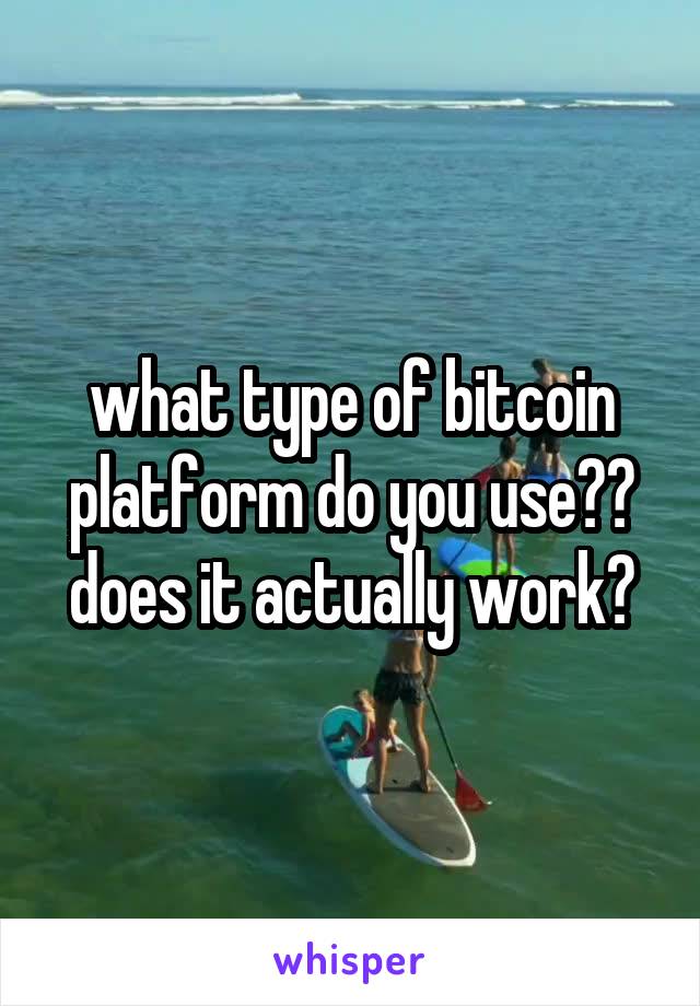 what type of bitcoin platform do you use?? does it actually work?