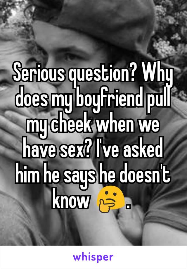 Serious question? Why does my boyfriend pull my cheek when we have sex? I've asked him he says he doesn't know 🤔. 