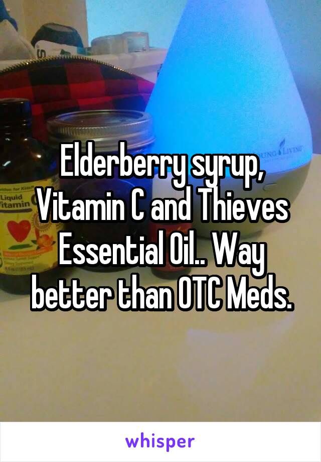 Elderberry syrup, Vitamin C and Thieves Essential Oil.. Way better than OTC Meds.