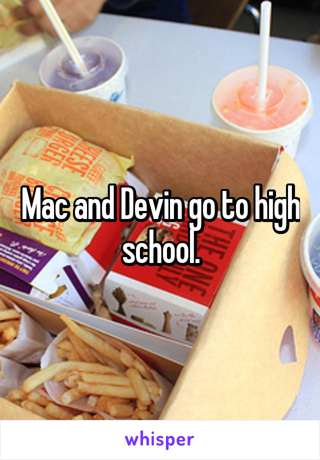 Mac and Devin go to high school.