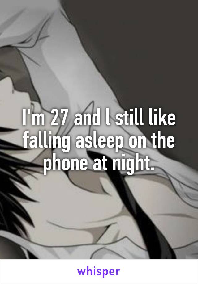 I'm 27 and l still like falling asleep on the phone at night.