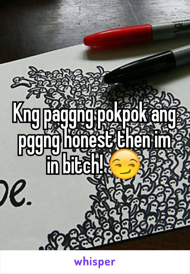 Kng paggng pokpok ang pggng honest then im in bitch! 😏