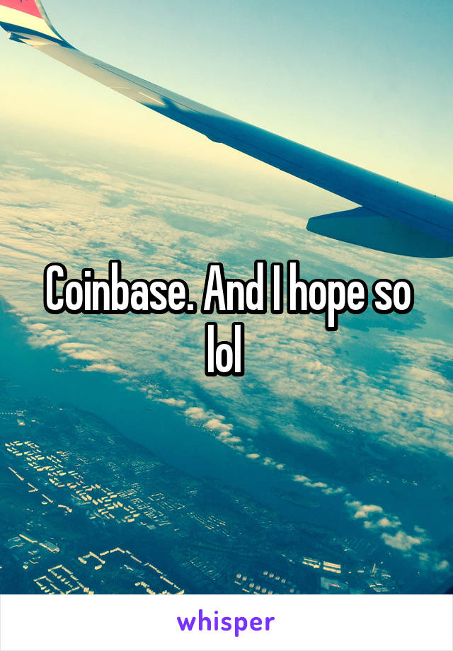 Coinbase. And I hope so lol 