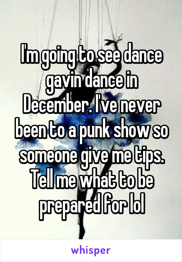 I'm going to see dance gavin dance in December. I've never been to a punk show so someone give me tips. Tell me what to be prepared for lol