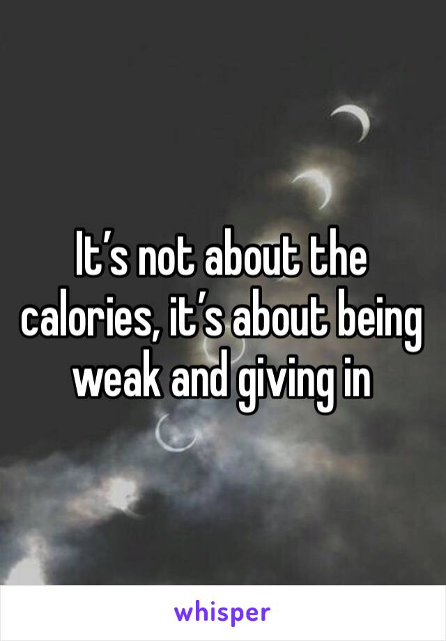 It’s not about the calories, it’s about being weak and giving in