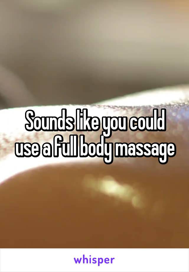 Sounds like you could use a full body massage