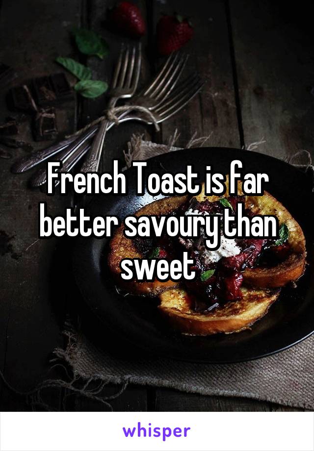 French Toast is far better savoury than sweet