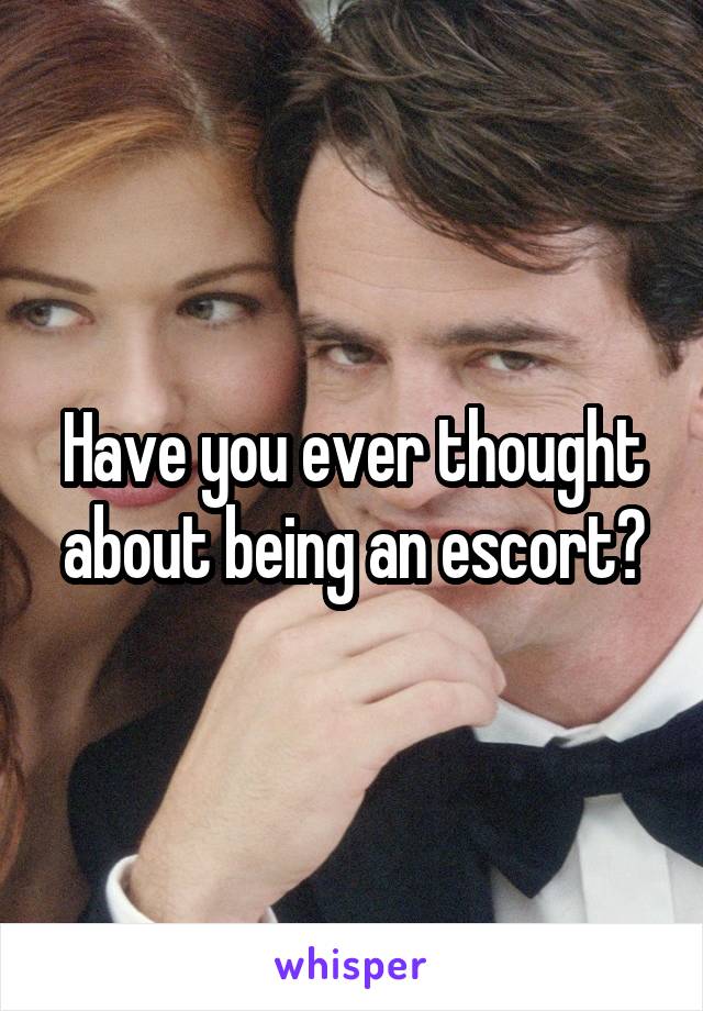 Have you ever thought about being an escort?