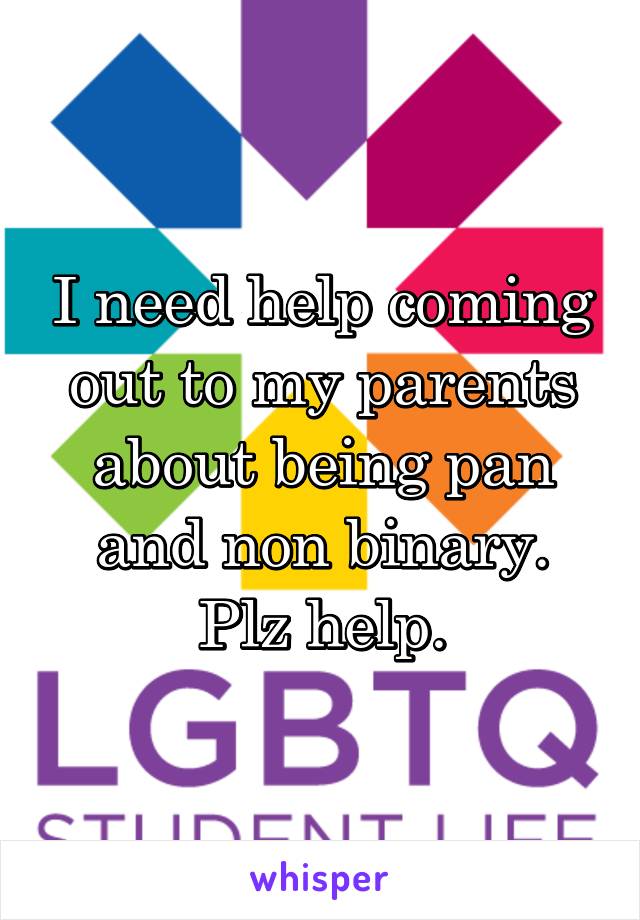 I need help coming out to my parents about being pan and non binary. Plz help.