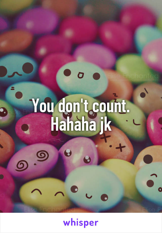 You don't count. Hahaha jk