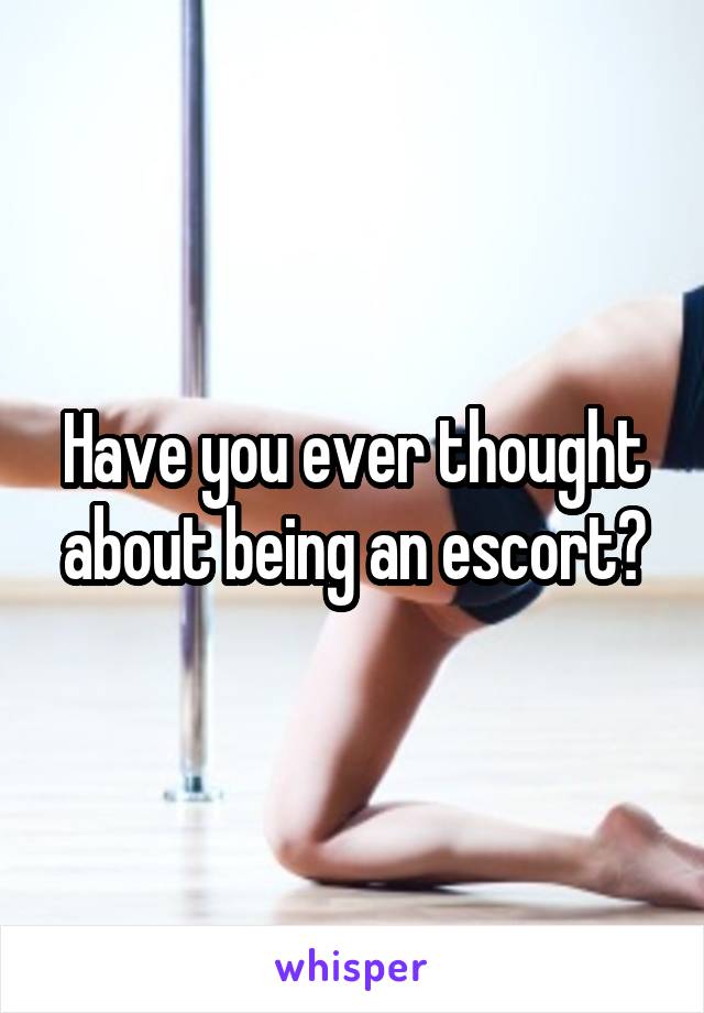 Have you ever thought about being an escort?