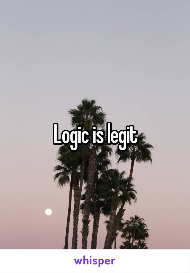 Logic is legit