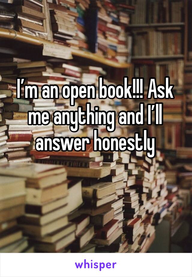 I’m an open book!!! Ask me anything and I’ll answer honestly