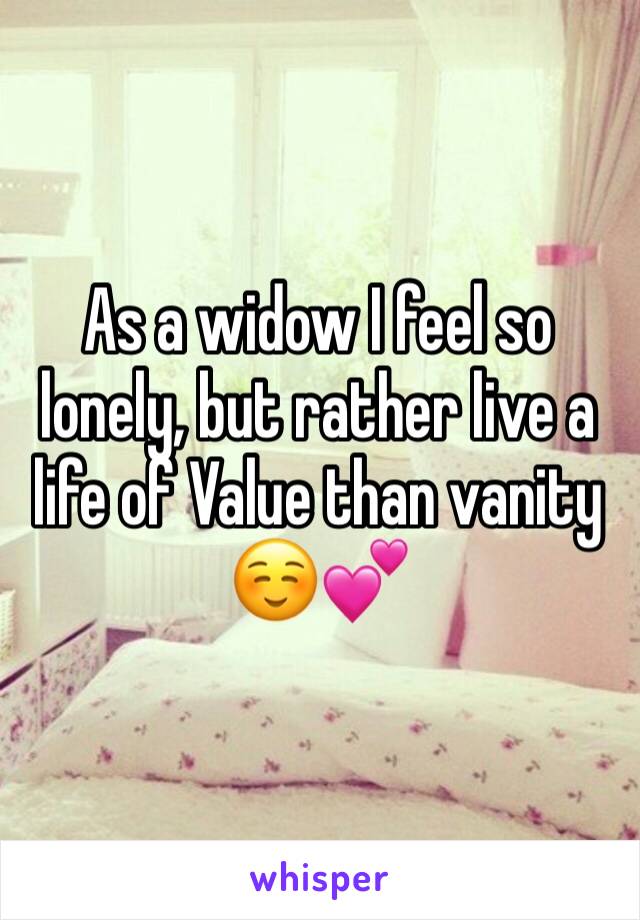 As a widow I feel so lonely, but rather live a life of Value than vanity ☺️💕