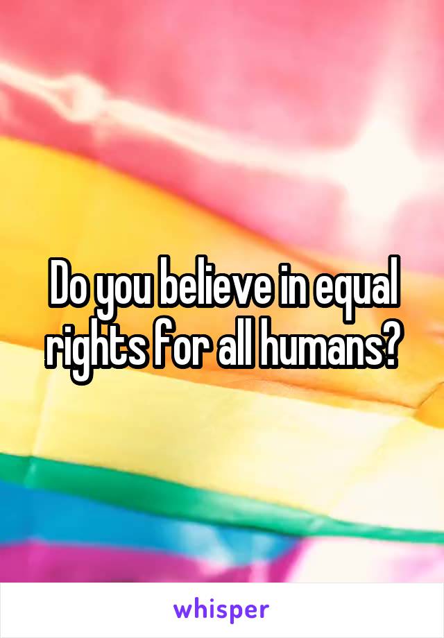 Do you believe in equal rights for all humans?