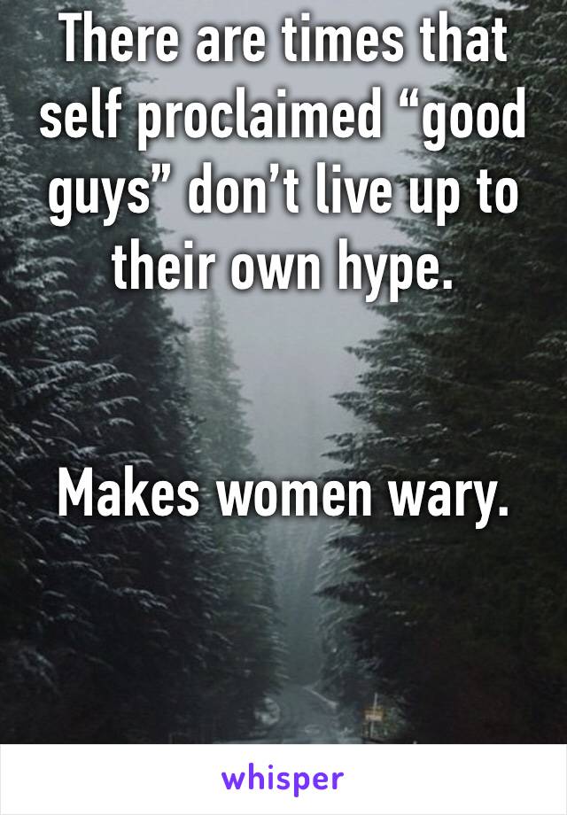 There are times that self proclaimed “good guys” don’t live up to their own hype.

 
Makes women wary. 