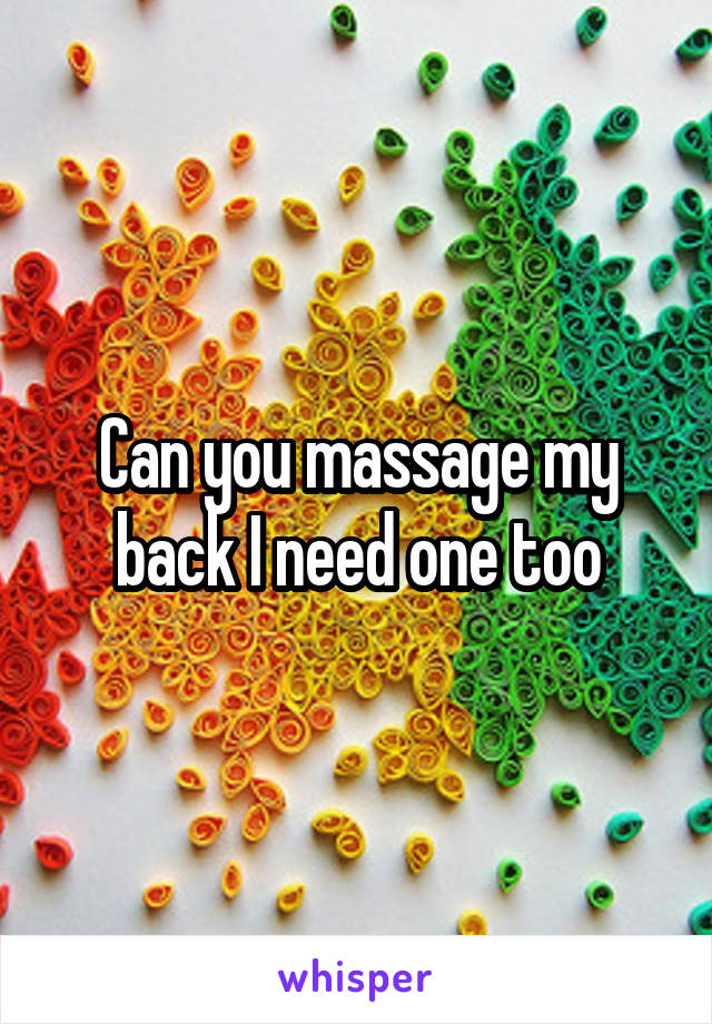 Can you massage my back I need one too