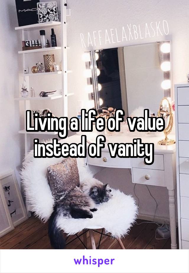 Living a life of value instead of vanity 