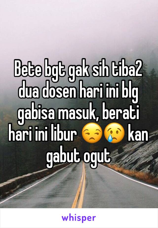 Bete bgt gak sih tiba2 dua dosen hari ini blg gabisa masuk, berati hari ini libur 😒😢 kan gabut ogut