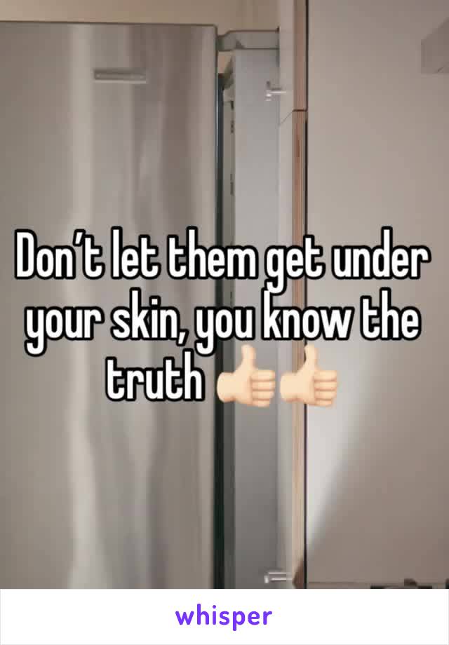 Don’t let them get under your skin, you know the truth 👍🏻👍🏻