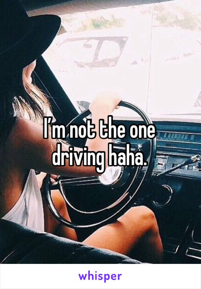 I’m not the one driving haha. 