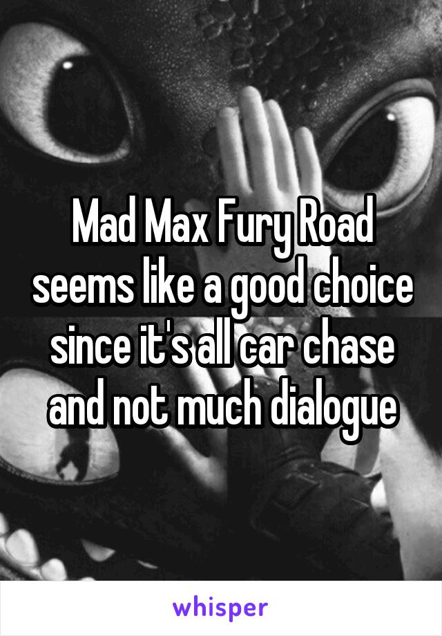 Mad Max Fury Road seems like a good choice since it's all car chase and not much dialogue