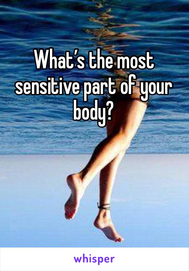 What’s the most sensitive part of your body?