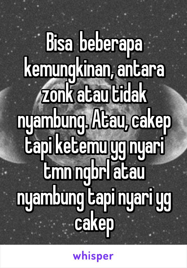 Bisa  beberapa kemungkinan, antara zonk atau tidak nyambung. Atau, cakep tapi ketemu yg nyari tmn ngbrl atau nyambung tapi nyari yg cakep