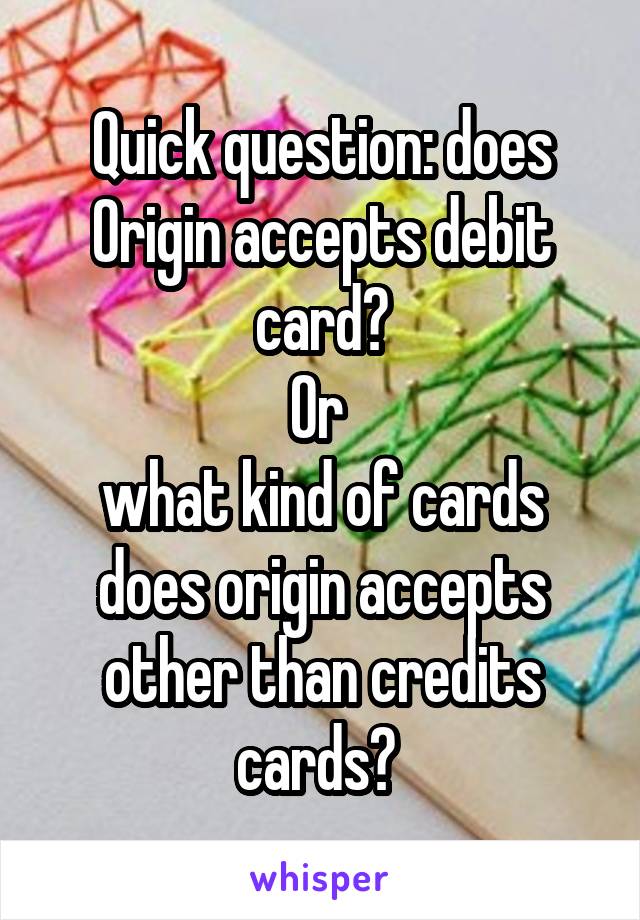 Quick question: does Origin accepts debit card?
Or 
what kind of cards does origin accepts other than credits cards? 