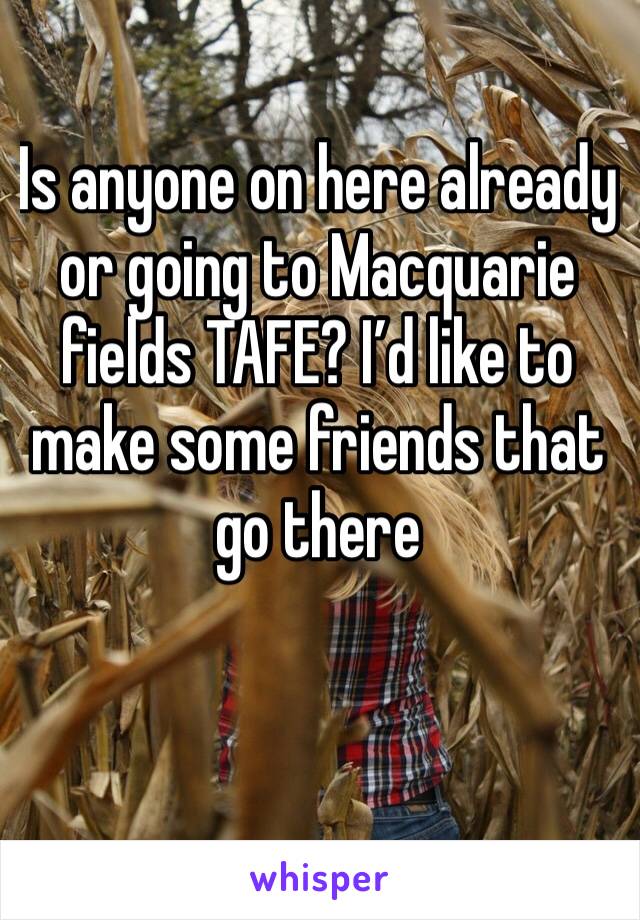 Is anyone on here already or going to Macquarie fields TAFE? I’d like to make some friends that go there