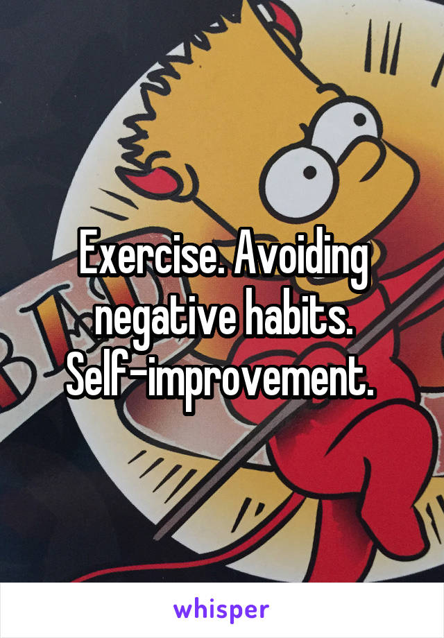 Exercise. Avoiding negative habits. Self-improvement. 