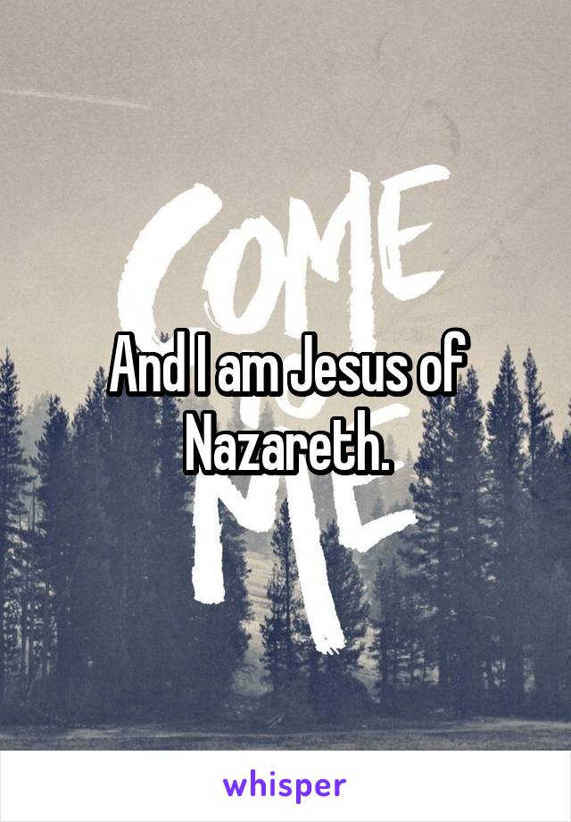 And I am Jesus of Nazareth.