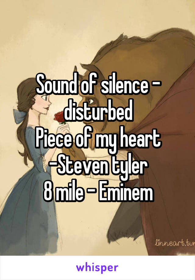 Sound of silence - disturbed
Piece of my heart -Steven tyler
8 mile - Eminem