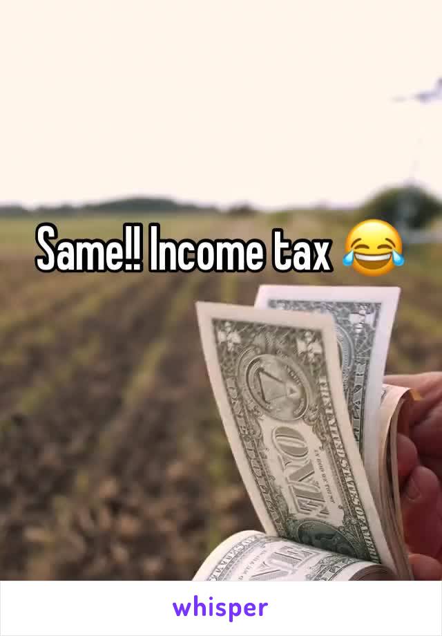 Same!! Income tax 😂