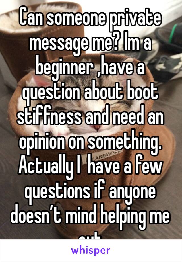 Can someone private message me? Im a beginner ,have a question about boot stiffness and need an opinion on something. Actually I  have a few questions if anyone doesn’t mind helping me out