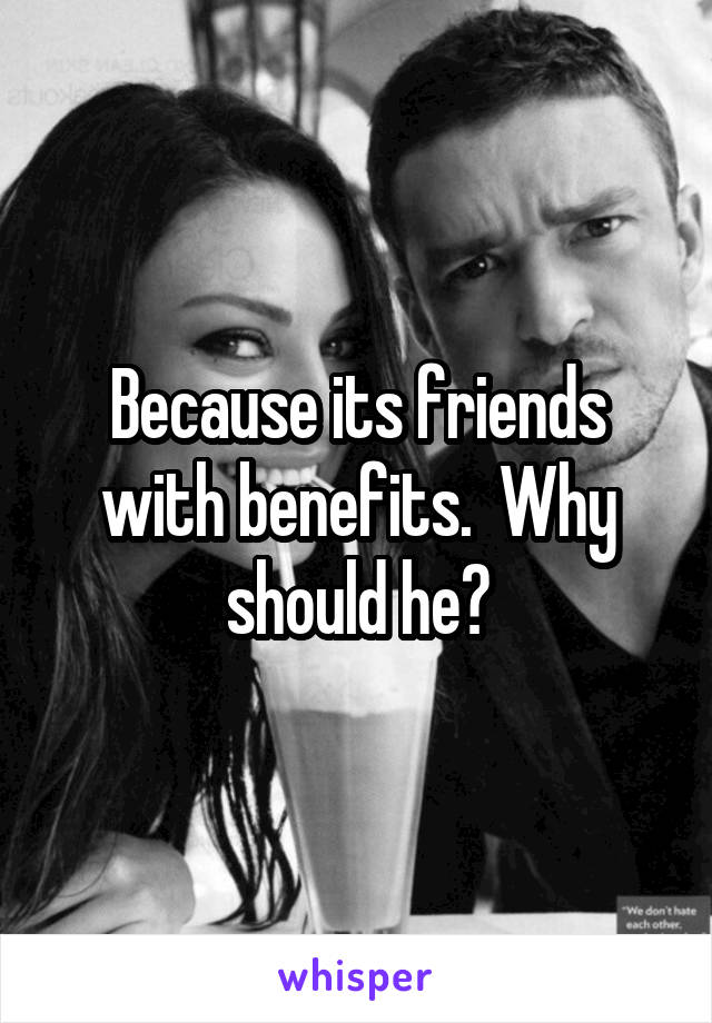 Because its friends with benefits.  Why should he?