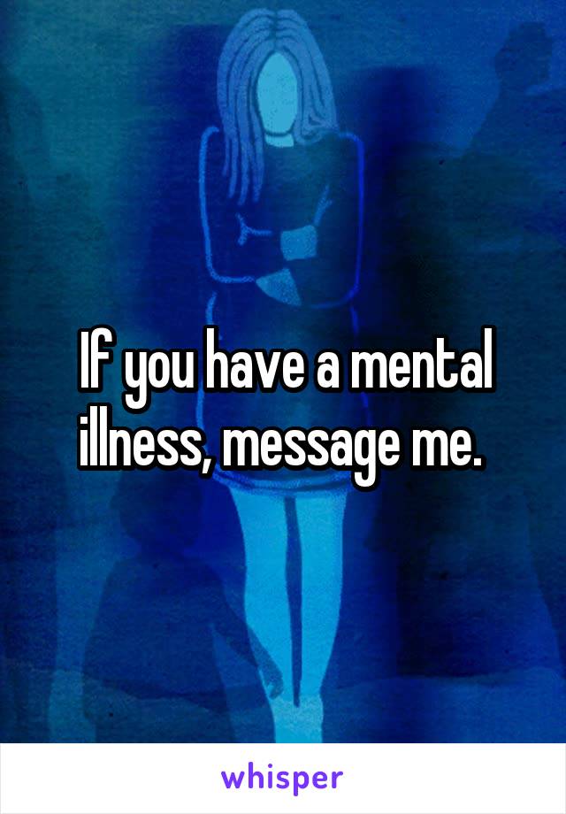 If you have a mental illness, message me. 