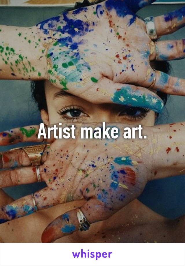 Artist make art.