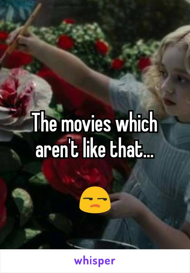 The movies which aren't like that...

😒