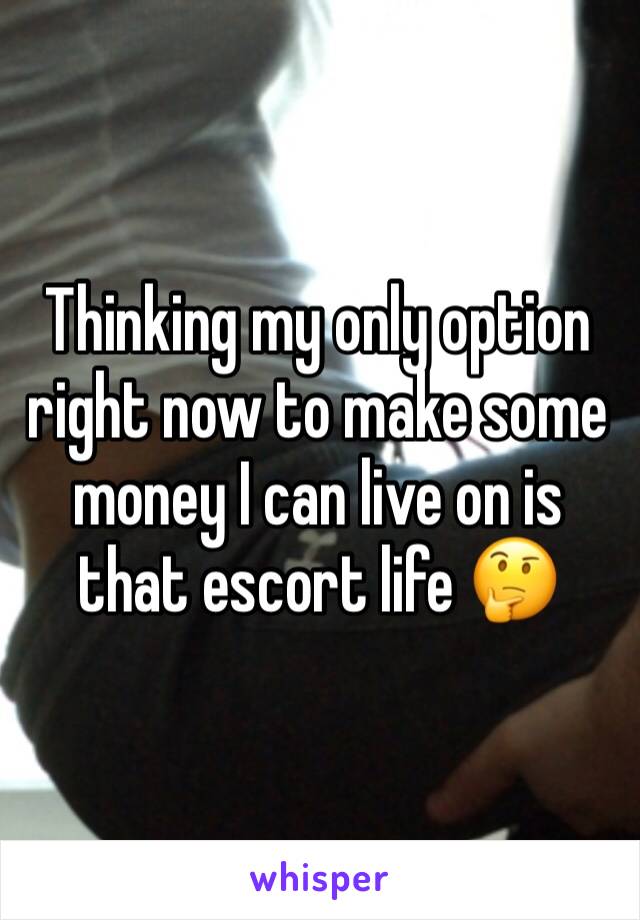 Thinking my only option right now to make some money I can live on is that escort life 🤔