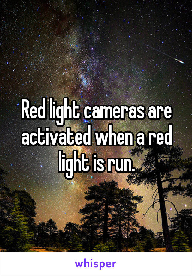 Red light cameras are activated when a red light is run.