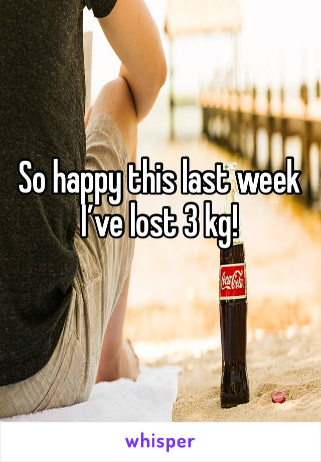 So happy this last week I’ve lost 3 kg!