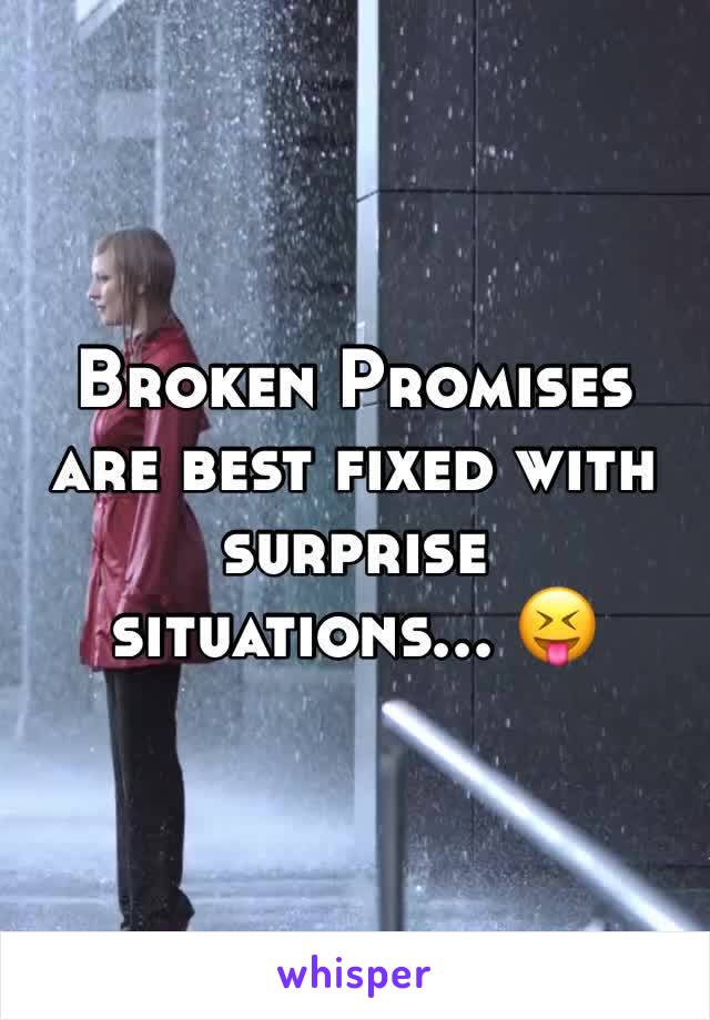 Broken Promises are best fixed with surprise situations... 😝