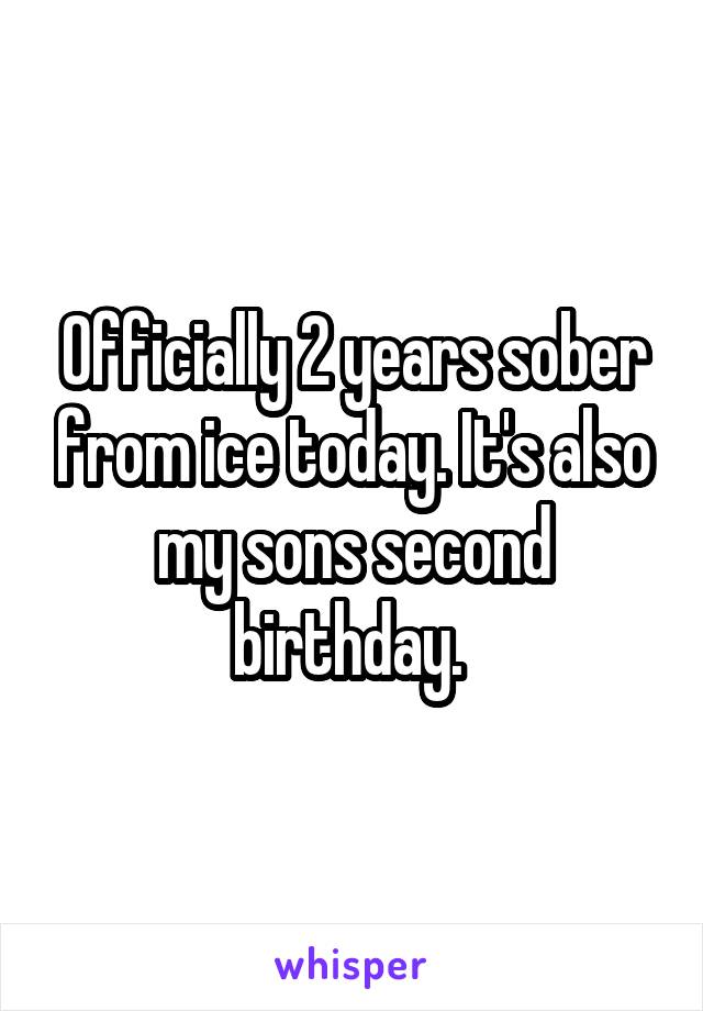 Officially 2 years sober from ice today. It's also my sons second birthday. 