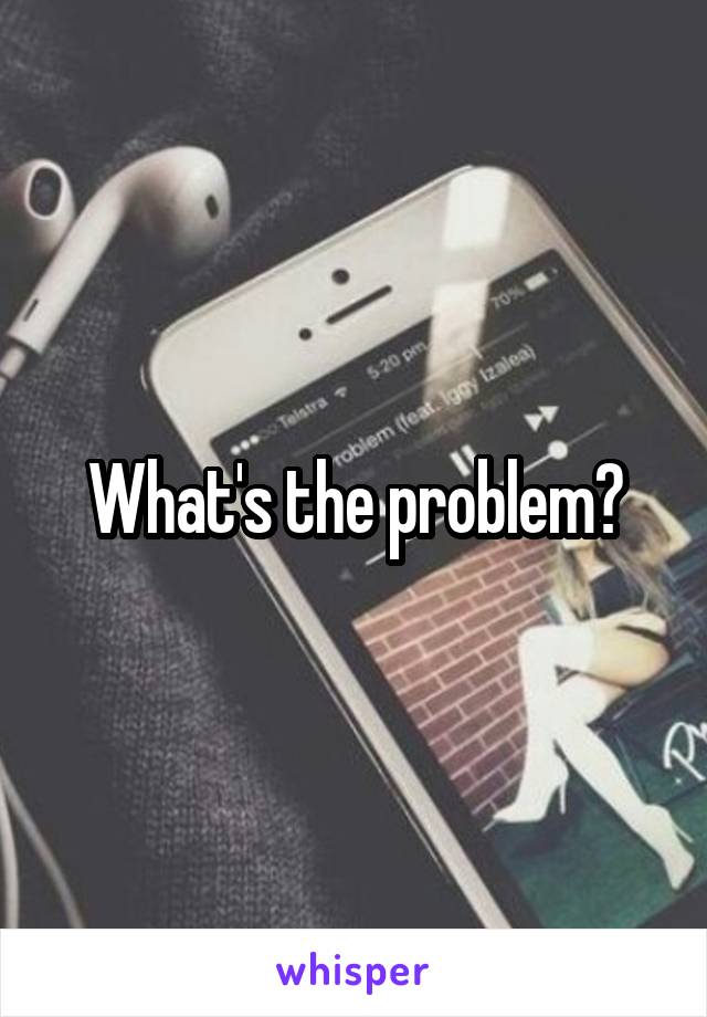 What's the problem?