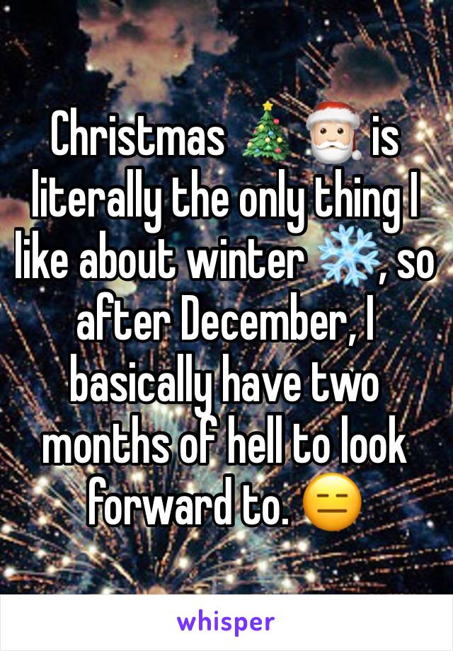 Christmas 🎄🎅🏻 is literally the only thing I like about winter ❄️, so after December, I basically have two months of hell to look forward to. 😑