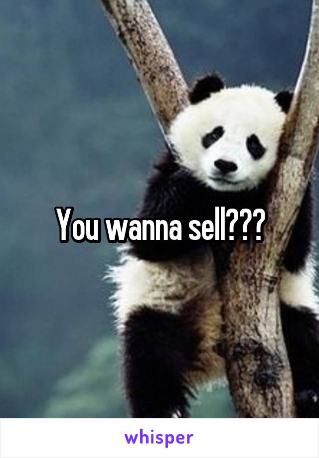 You wanna sell???