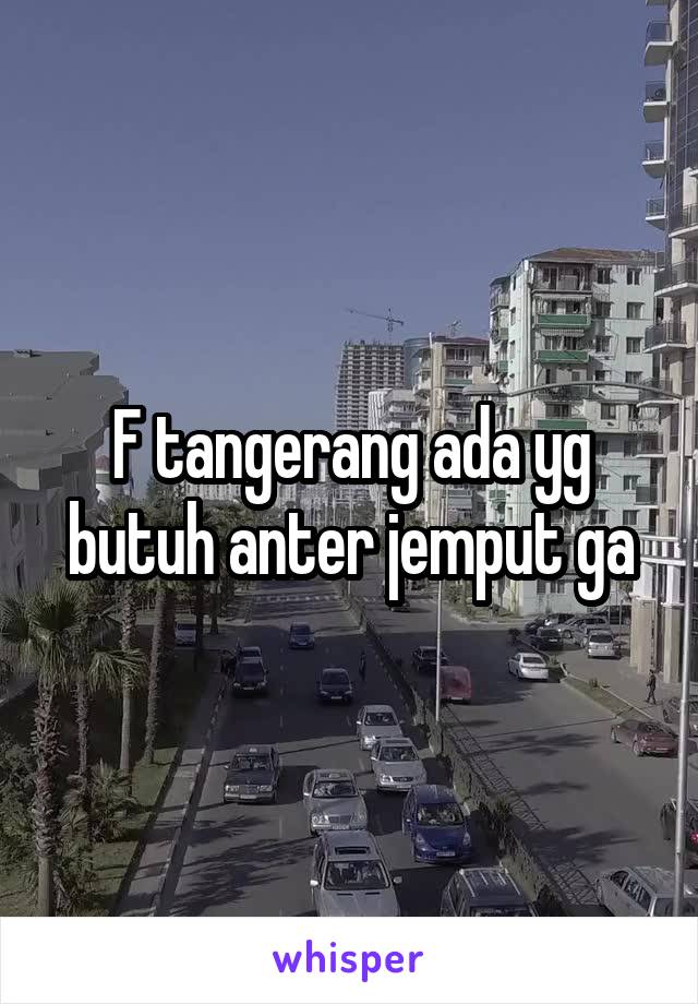 F tangerang ada yg butuh anter jemput ga