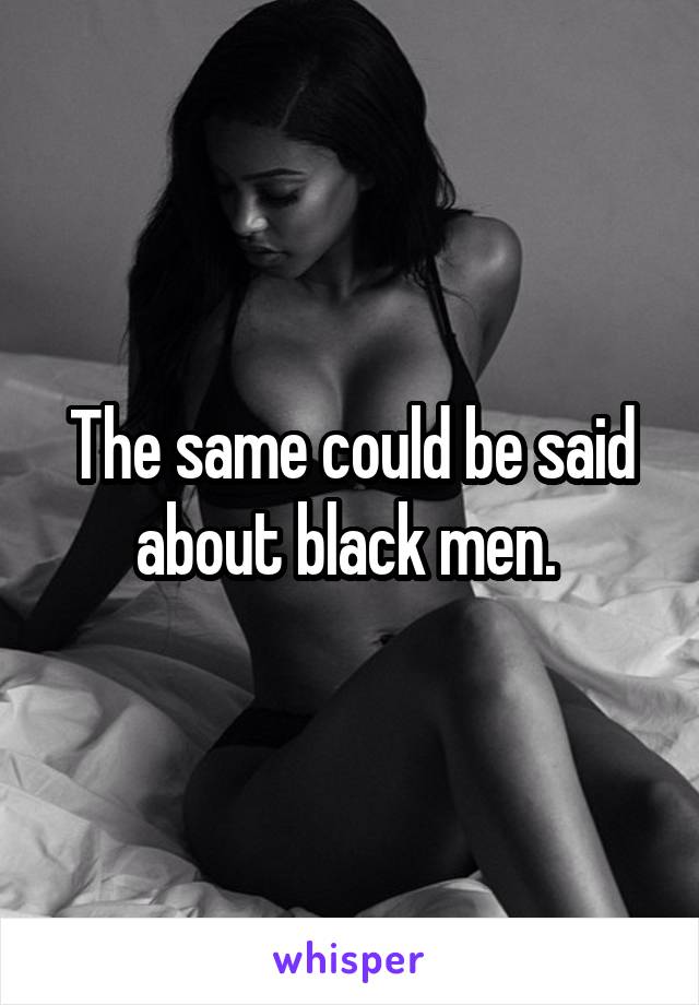 The same could be said about black men. 