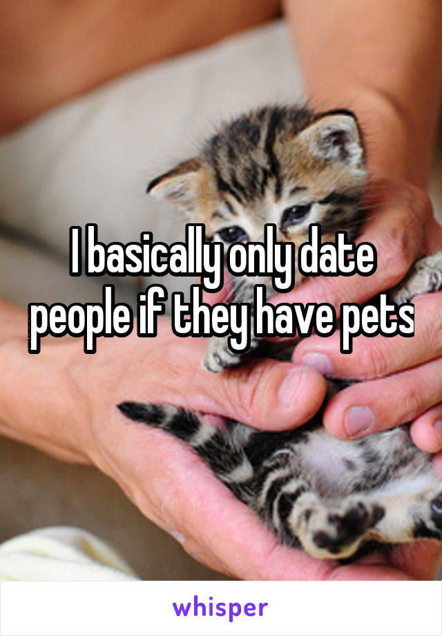 I basically only date people if they have pets 